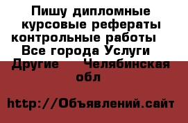 Пишу дипломные курсовые рефераты контрольные работы  - Все города Услуги » Другие   . Челябинская обл.